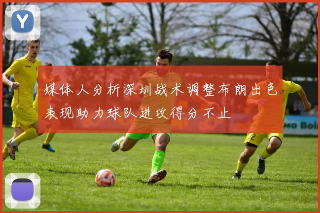 媒体人分析深圳战术调整布朗出色表现助力球队进攻得分不止