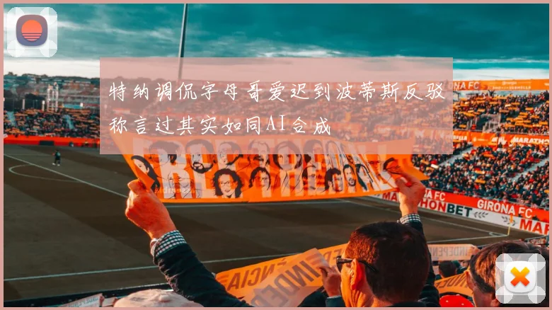 特纳调侃字母哥爱迟到波蒂斯反驳称言过其实如同AI合成