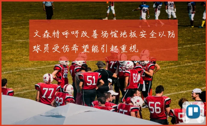文森特呼吁改善场馆地板安全以防球员受伤希望能引起重视