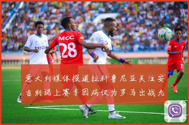 意大利媒体报道拉科鲁尼亚关注安吉利诺上赛季因病仅为罗马出战九场