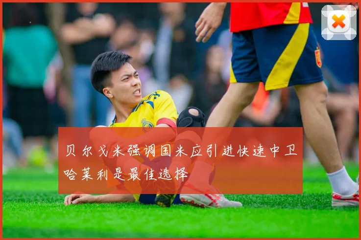 贝尔戈米强调国米应引进快速中卫哈莱利是最佳选择