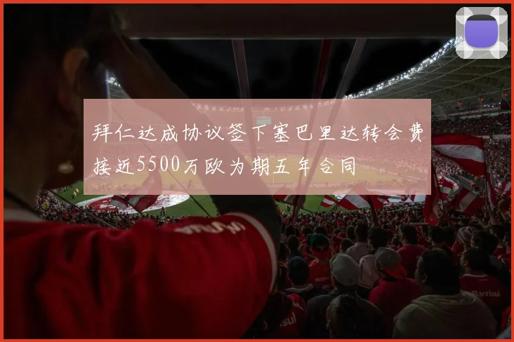 拜仁达成协议签下塞巴里达转会费接近5500万欧为期五年合同