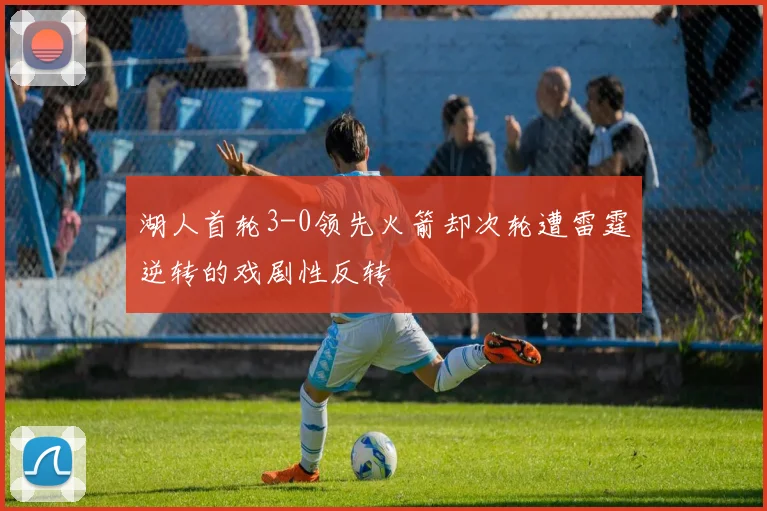 湖人首轮3-0领先火箭却次轮遭雷霆逆转的戏剧性反转